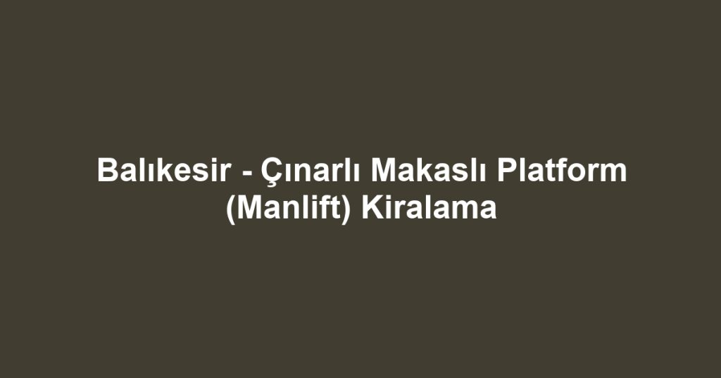 Balıkesir - Çınarlı Makaslı Platform (Manlift) Kiralama