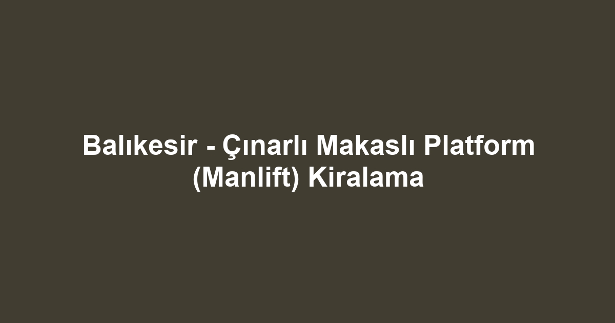 Balıkesir - Çınarlı Makaslı Platform (Manlift) Kiralama