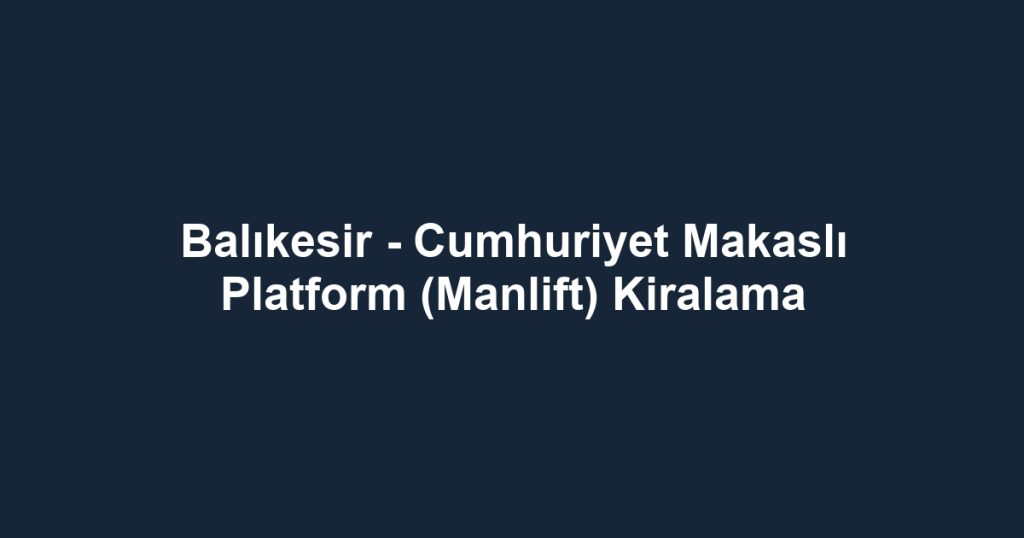 Balıkesir - Cumhuriyet Makaslı Platform (Manlift) Kiralama