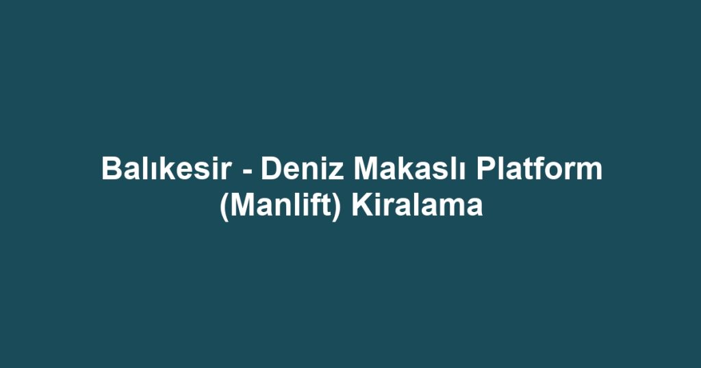 Balıkesir - Deniz Makaslı Platform (Manlift) Kiralama