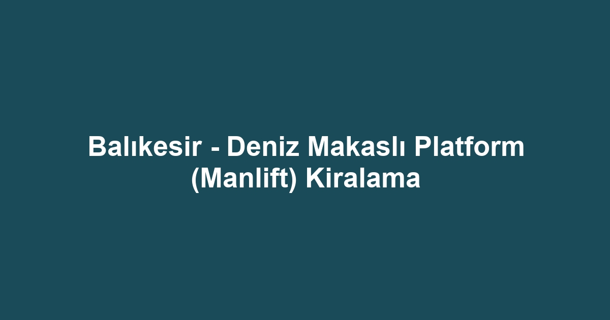 Balıkesir - Deniz Makaslı Platform (Manlift) Kiralama