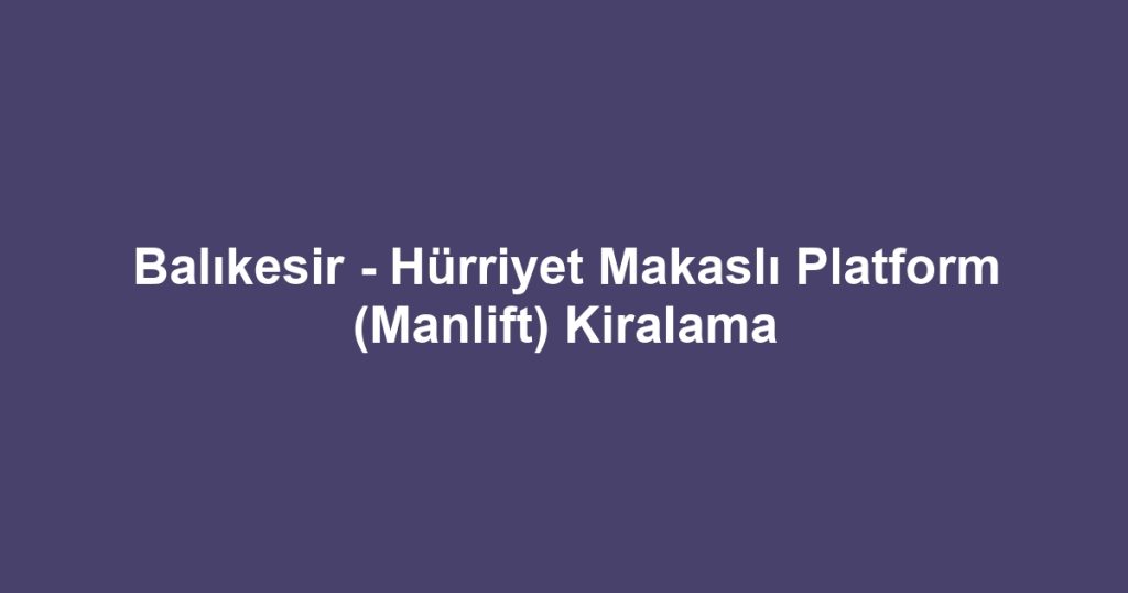 Balıkesir - Hürriyet Makaslı Platform (Manlift) Kiralama