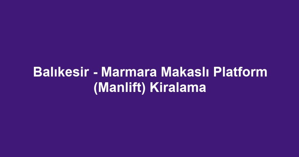 Balıkesir - Marmara Makaslı Platform (Manlift) Kiralama
