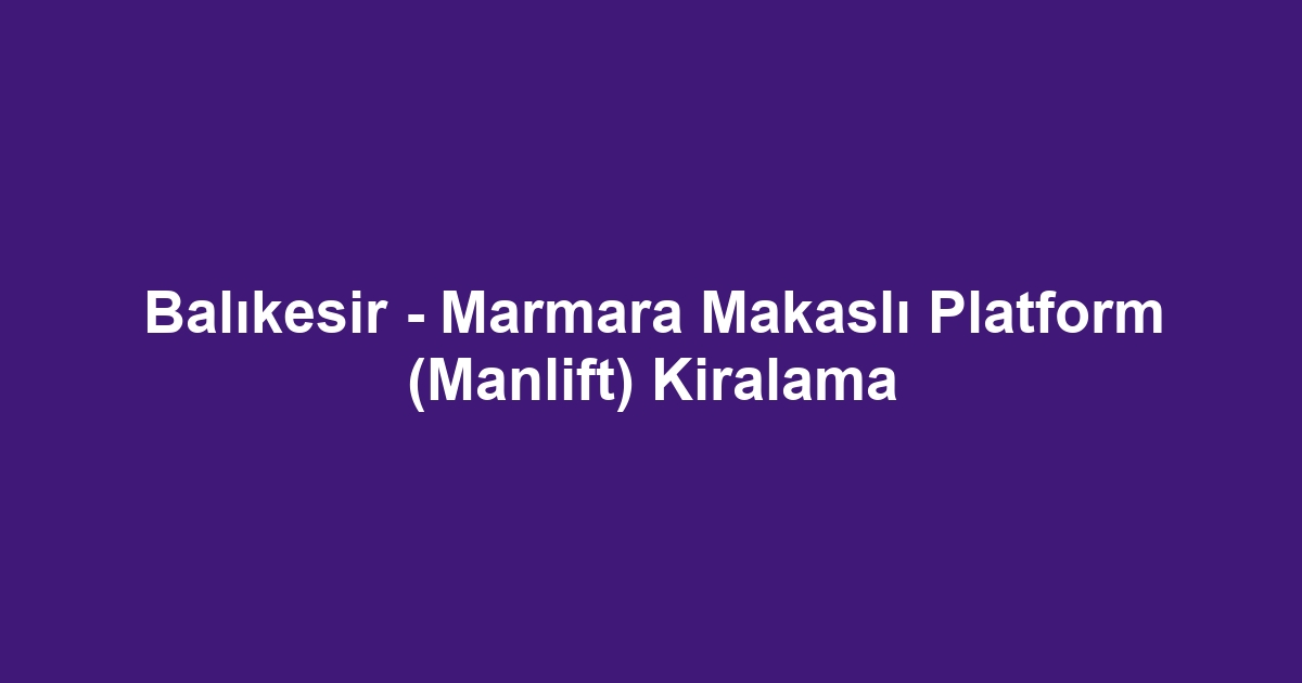 Balıkesir - Marmara Makaslı Platform (Manlift) Kiralama