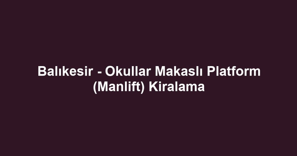 Balıkesir - Okullar Makaslı Platform (Manlift) Kiralama