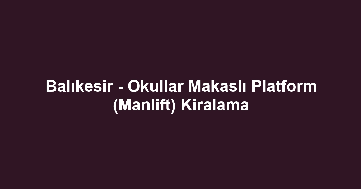 Balıkesir - Okullar Makaslı Platform (Manlift) Kiralama
