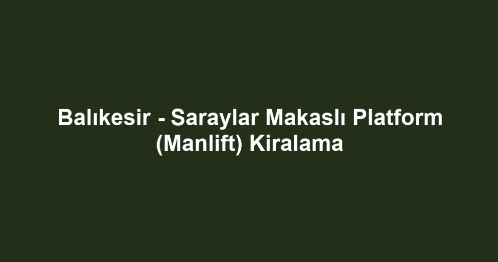Balıkesir - Saraylar Makaslı Platform (Manlift) Kiralama