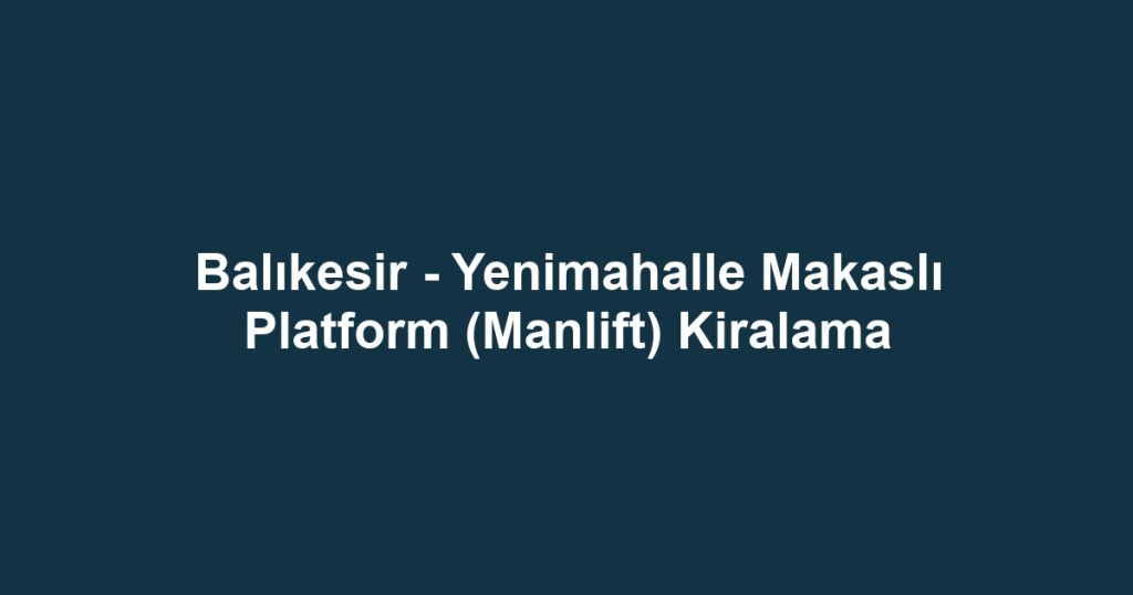 Balıkesir - Yenimahalle Makaslı Platform (Manlift) Kiralama