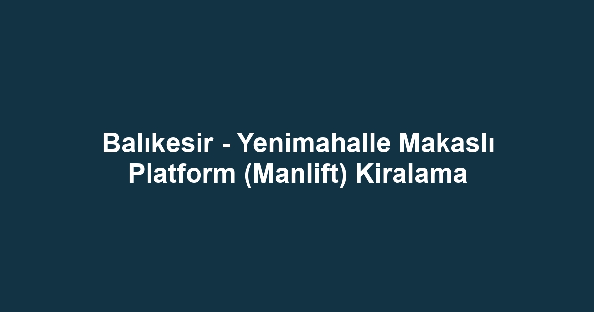 Balıkesir - Yenimahalle Makaslı Platform (Manlift) Kiralama