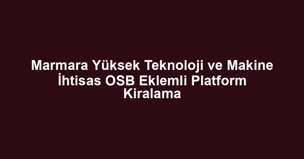 Marmara Yüksek Teknoloji ve Makine İhtisas OSB Eklemli Platform Kiralama