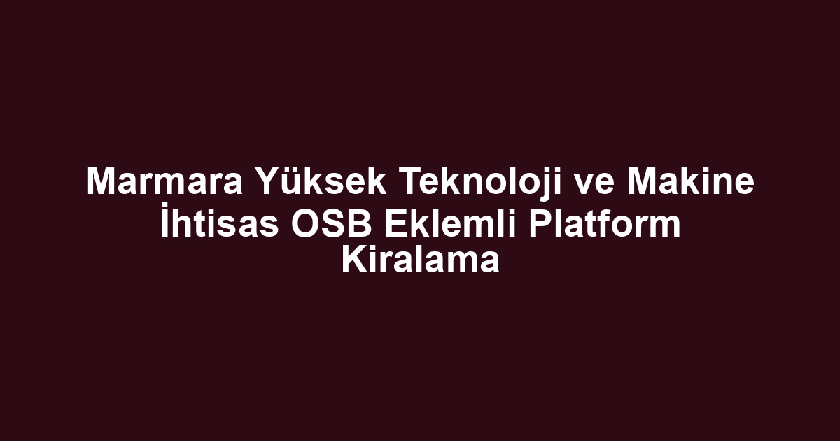 Marmara Yüksek Teknoloji ve Makine İhtisas OSB Eklemli Platform Kiralama