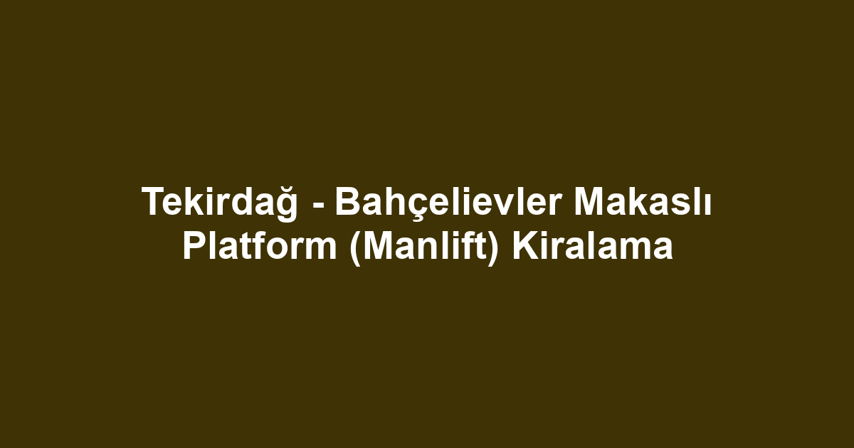 Tekirdağ - Bahçelievler Makaslı Platform (Manlift) Kiralama