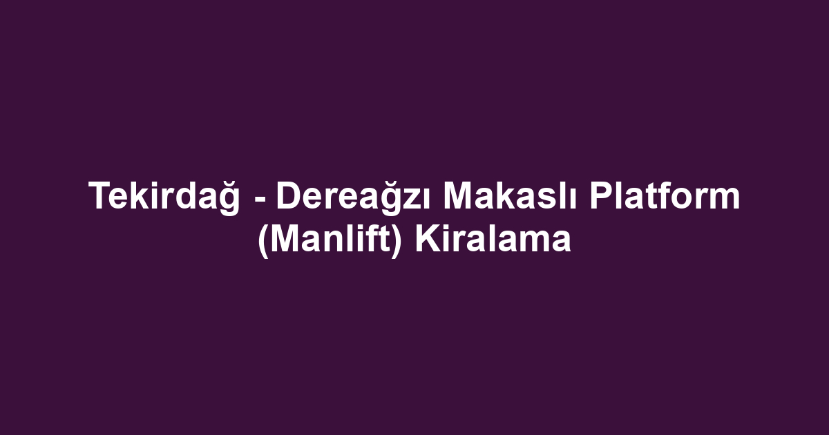 Tekirdağ - Dereağzı Makaslı Platform (Manlift) Kiralama