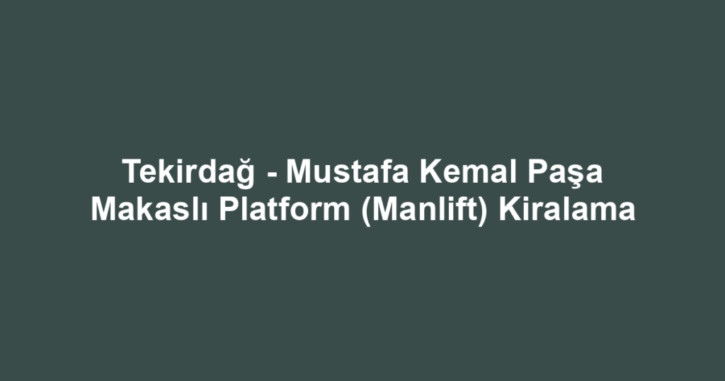 Tekirdağ - Mustafa Kemal Paşa Makaslı Platform (Manlift) Kiralama