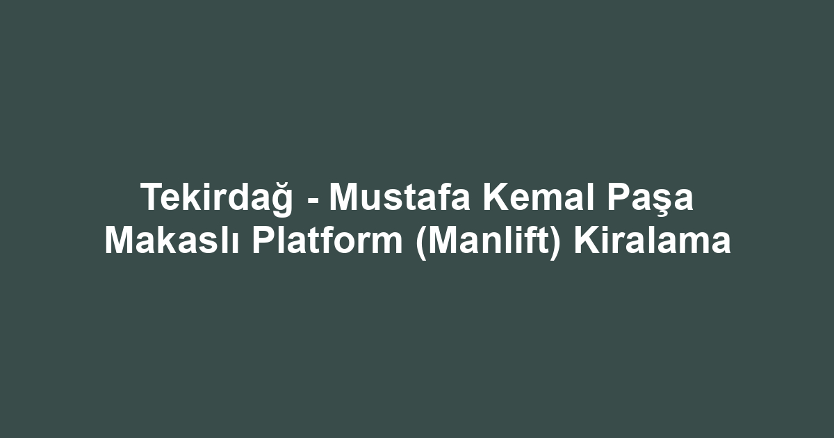 Tekirdağ - Mustafa Kemal Paşa Makaslı Platform (Manlift) Kiralama