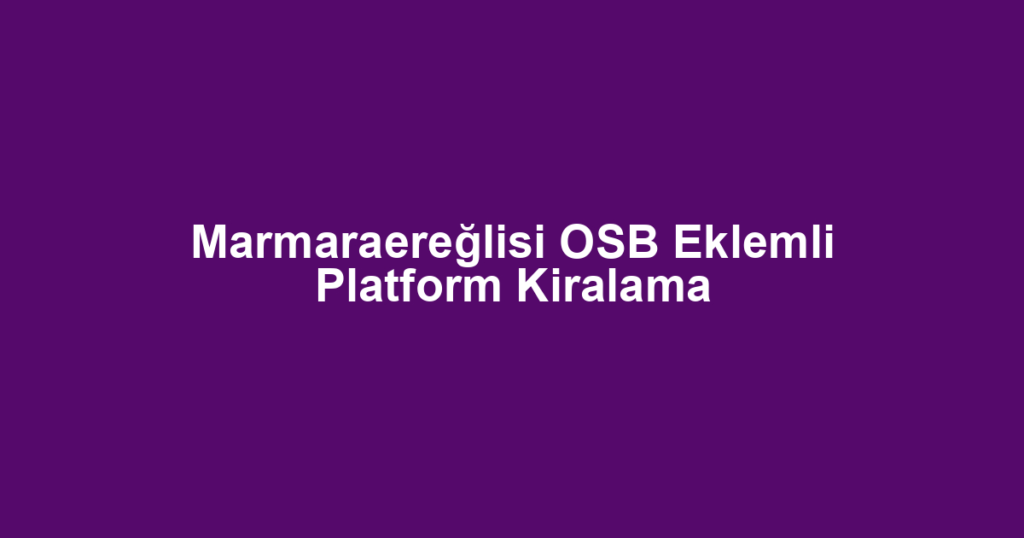 Marmaraereğlisi OSB Eklemli Platform Kiralama