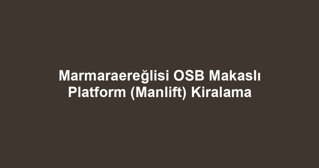 Marmaraereğlisi OSB Makaslı Platform (Manlift) Kiralama