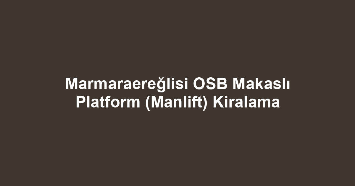 Marmaraereğlisi OSB Makaslı Platform (Manlift) Kiralama