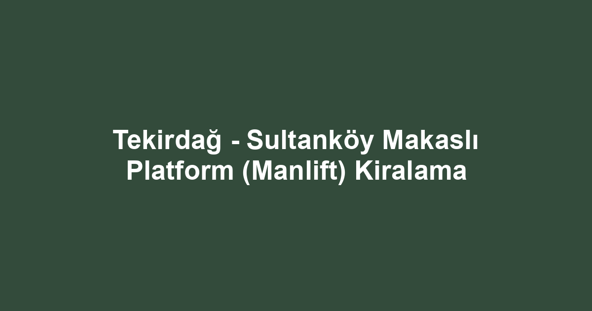 Tekirdağ - Sultanköy Makaslı Platform (Manlift) Kiralama