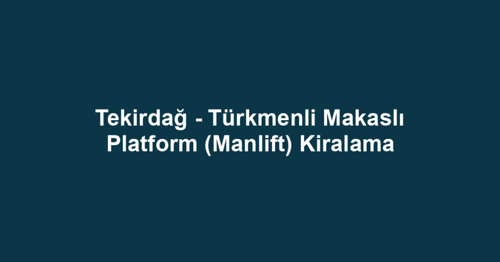 Tekirdağ - Türkmenli Makaslı Platform (Manlift) Kiralama