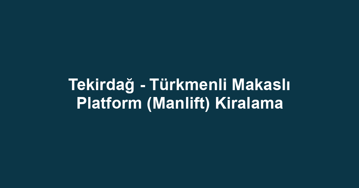 Tekirdağ - Türkmenli Makaslı Platform (Manlift) Kiralama