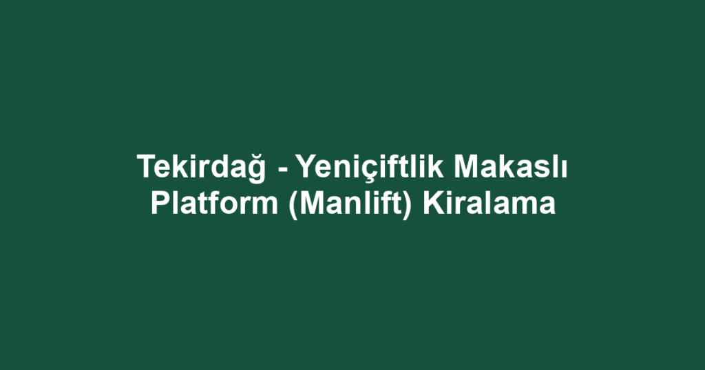 Tekirdağ - Yeniçiftlik Makaslı Platform (Manlift) Kiralama