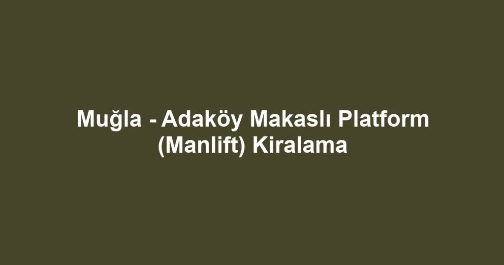 Muğla - Adaköy Makaslı Platform (Manlift) Kiralama