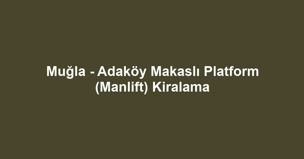 Muğla - Adaköy Makaslı Platform (Manlift) Kiralama