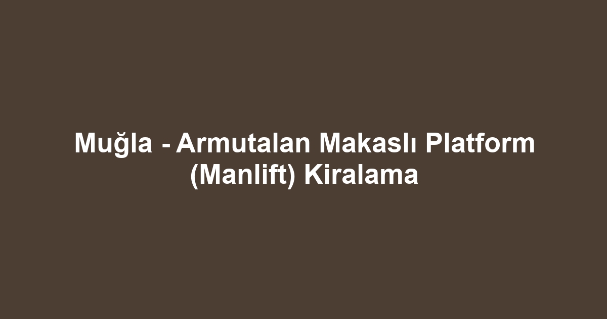 Muğla - Armutalan Makaslı Platform (Manlift) Kiralama