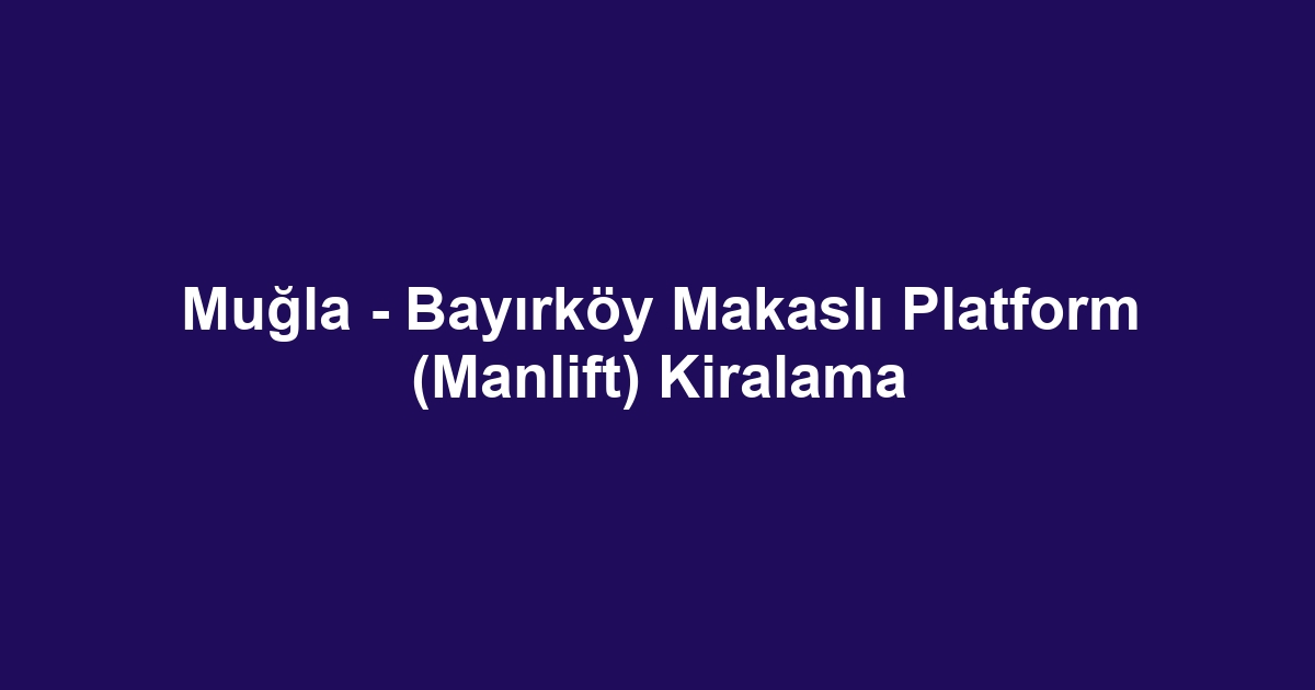 Muğla - Bayırköy Makaslı Platform (Manlift) Kiralama