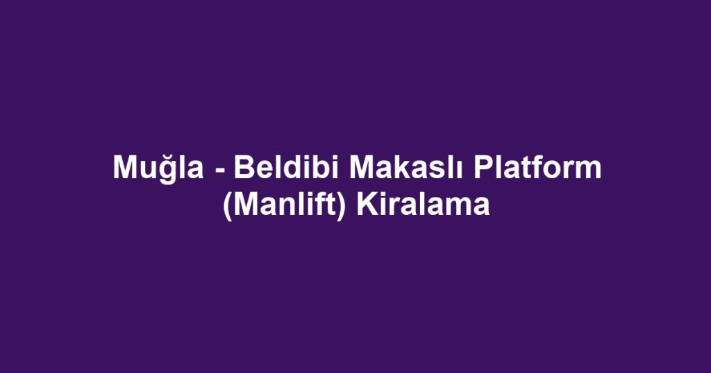 Muğla - Beldibi Makaslı Platform (Manlift) Kiralama