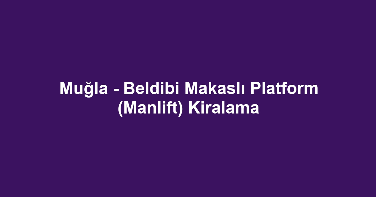 Muğla - Beldibi Makaslı Platform (Manlift) Kiralama