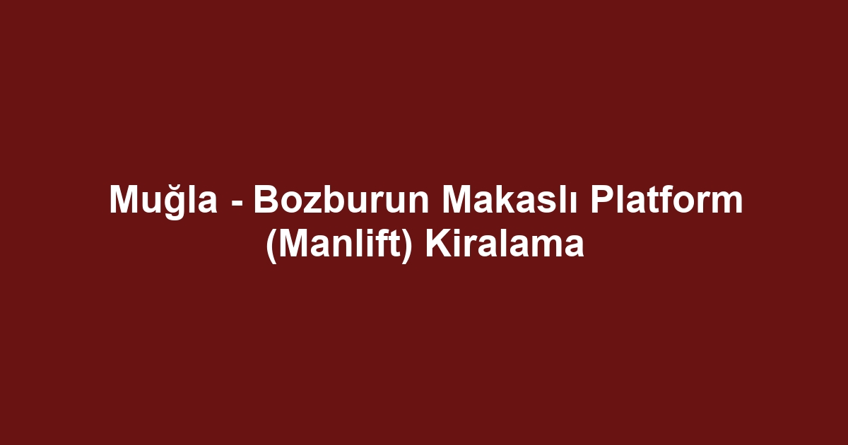 Muğla - Bozburun Makaslı Platform (Manlift) Kiralama