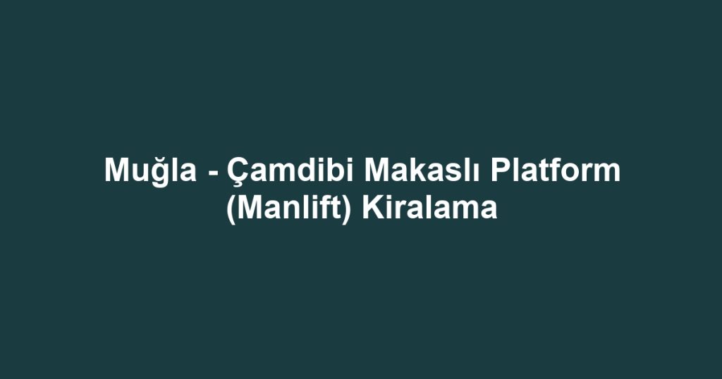 Muğla - Çamdibi Makaslı Platform (Manlift) Kiralama