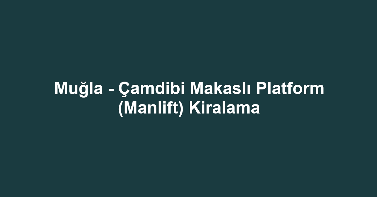 Muğla - Çamdibi Makaslı Platform (Manlift) Kiralama