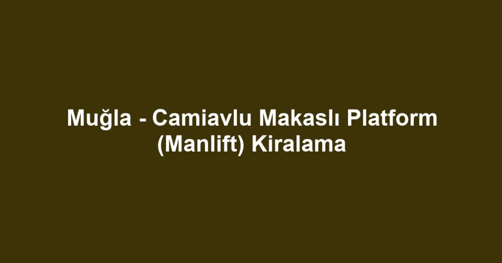Muğla - Camiavlu Makaslı Platform (Manlift) Kiralama