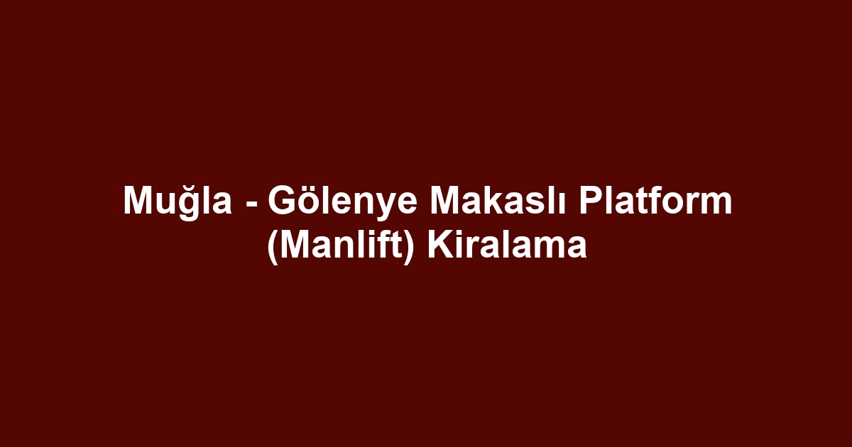 Muğla - Gölenye Makaslı Platform (Manlift) Kiralama