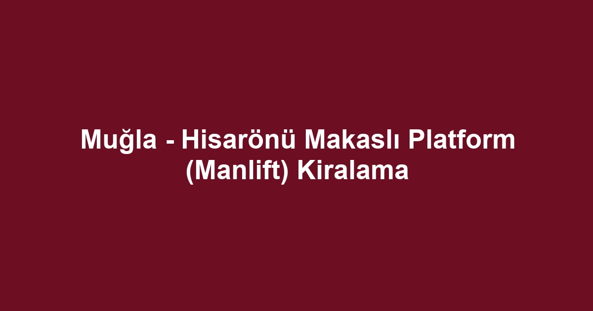 Muğla - Hisarönü Makaslı Platform (Manlift) Kiralama