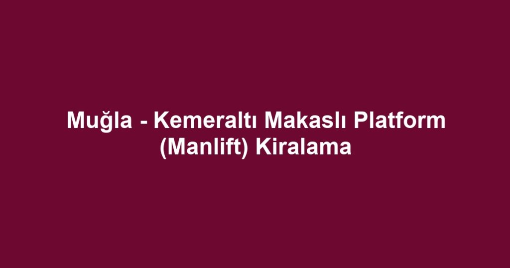 Muğla - Kemeraltı Makaslı Platform (Manlift) Kiralama