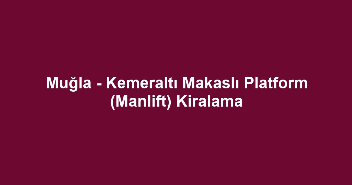 Muğla - Kemeraltı Makaslı Platform (Manlift) Kiralama