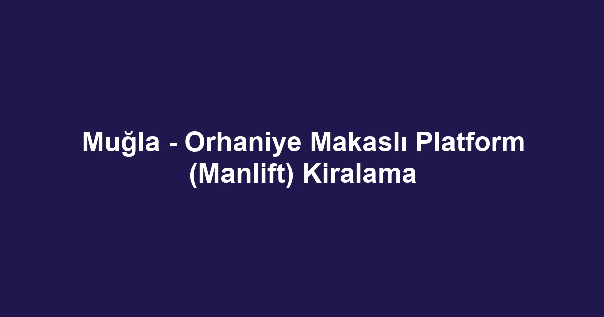 Muğla - Orhaniye Makaslı Platform (Manlift) Kiralama