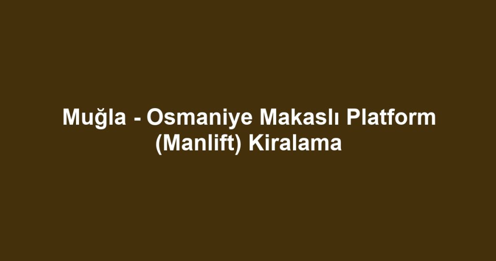 Muğla - Osmaniye Makaslı Platform (Manlift) Kiralama