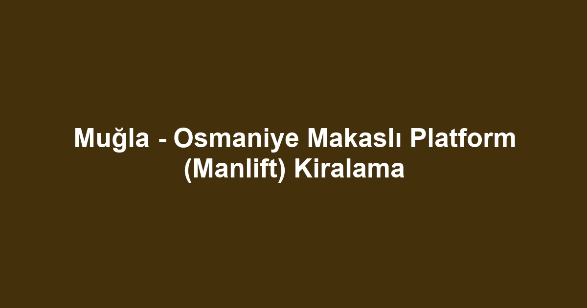 Muğla - Osmaniye Makaslı Platform (Manlift) Kiralama