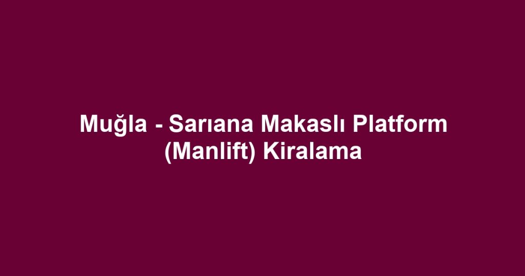 Muğla - Sarıana Makaslı Platform (Manlift) Kiralama