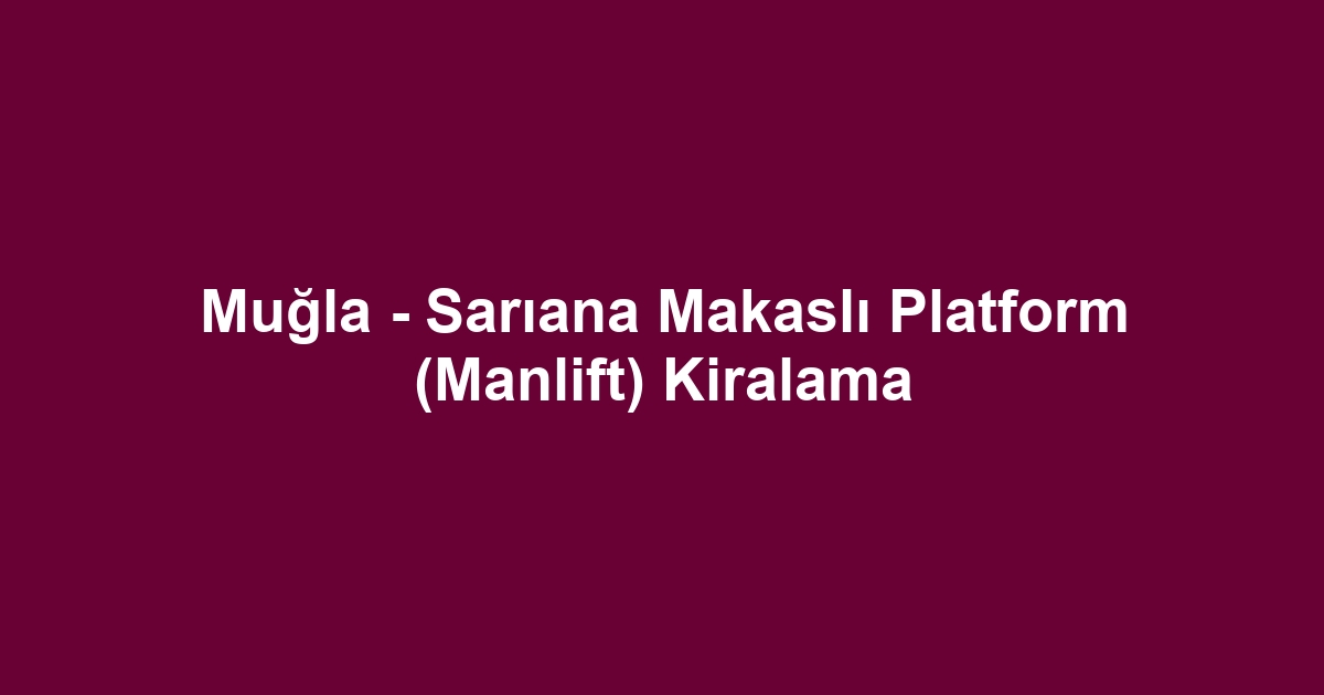 Muğla - Sarıana Makaslı Platform (Manlift) Kiralama