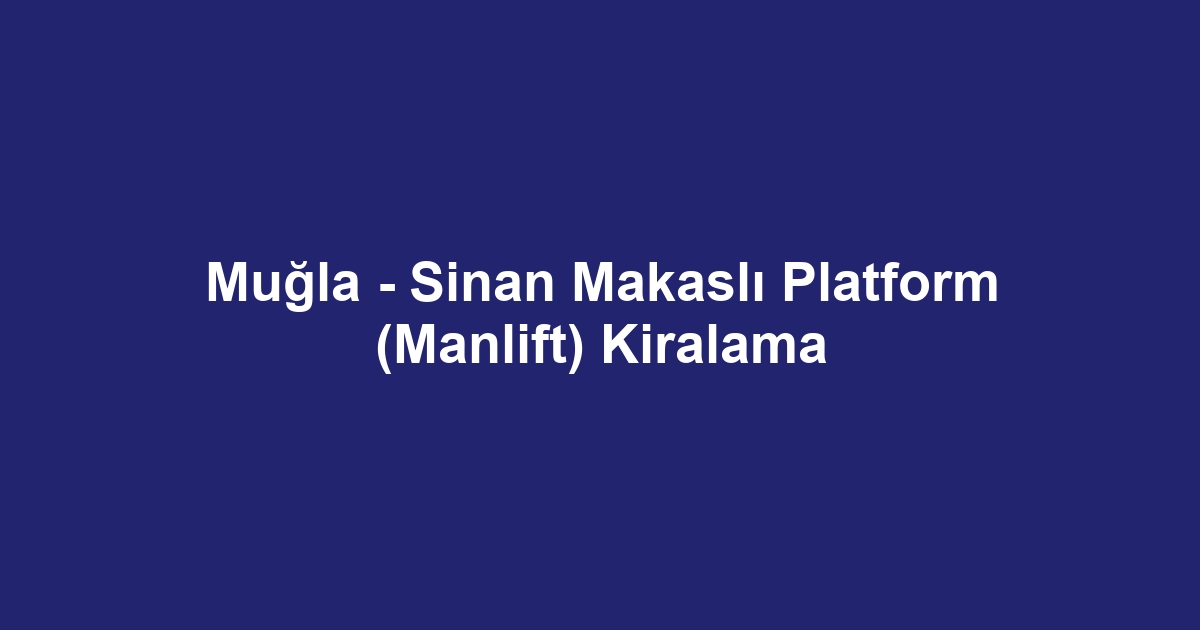 Muğla - Sinan Makaslı Platform (Manlift) Kiralama