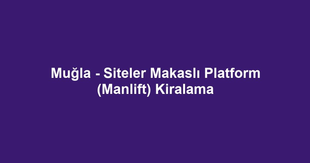 Muğla - Siteler Makaslı Platform (Manlift) Kiralama