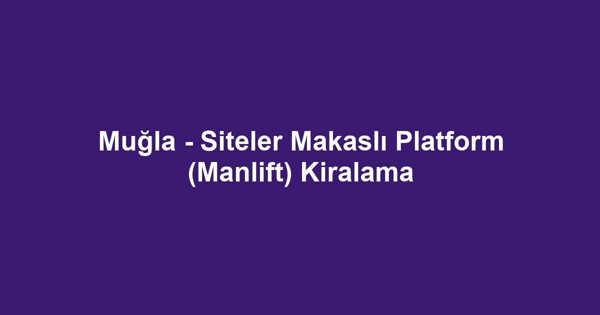 Muğla - Siteler Makaslı Platform (Manlift) Kiralama
