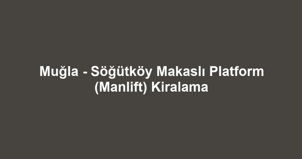 Muğla - Söğütköy Makaslı Platform (Manlift) Kiralama