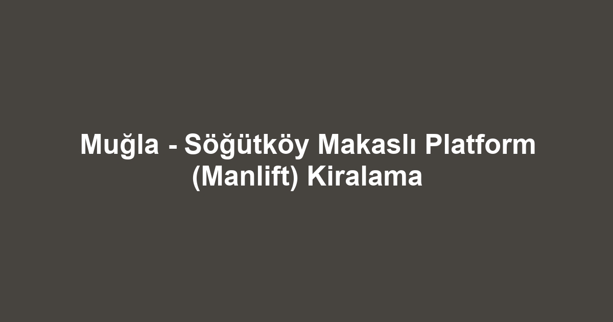 Muğla - Söğütköy Makaslı Platform (Manlift) Kiralama